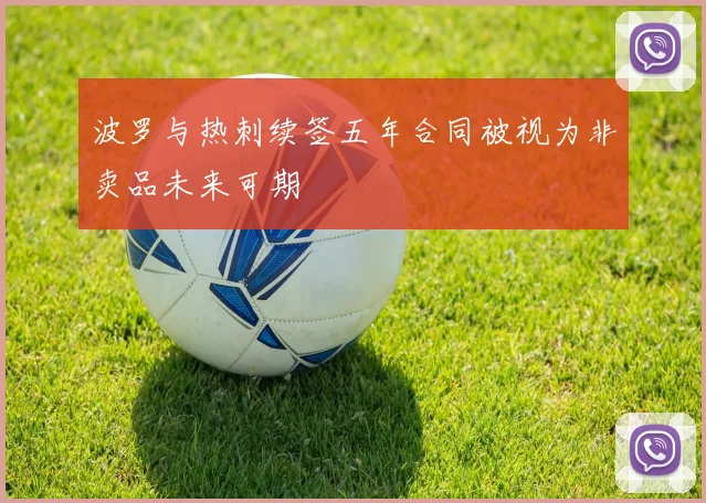 波罗与热刺续签五年合同被视为非卖品未来可期