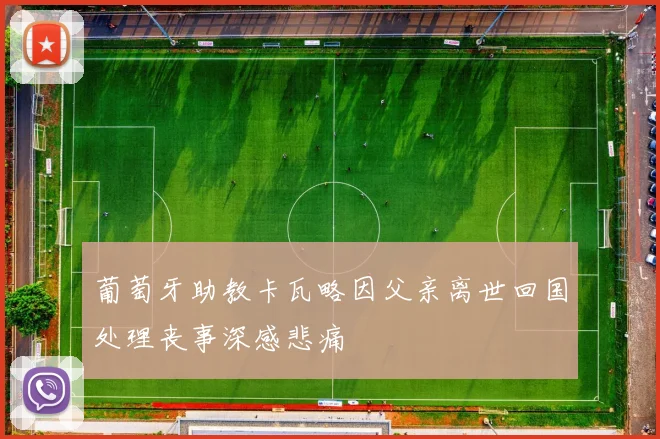 葡萄牙助教卡瓦略因父亲离世回国处理丧事深感悲痛