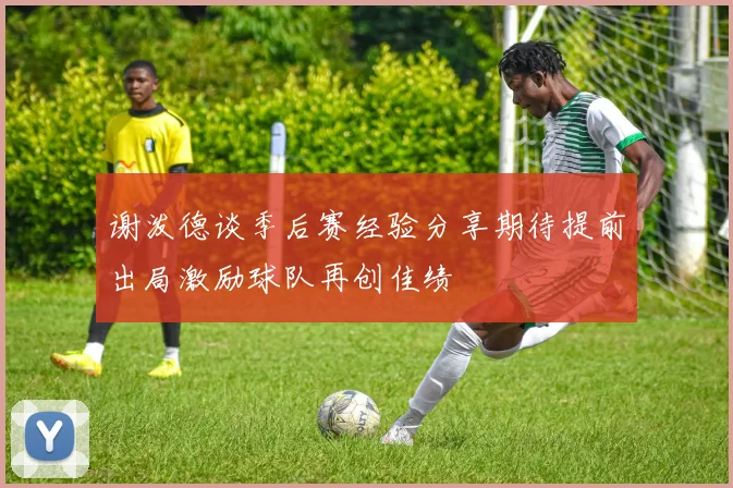 谢泼德谈季后赛经验分享期待提前出局激励球队再创佳绩