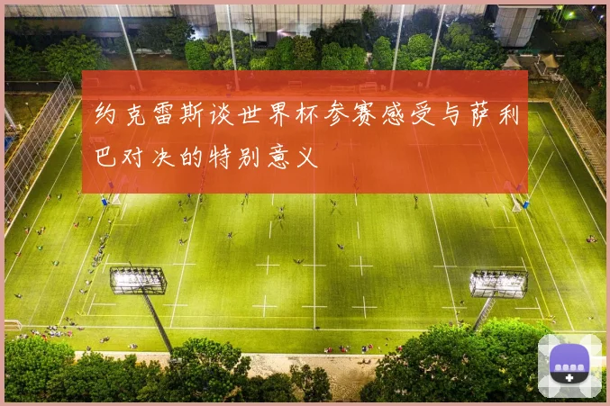 约克雷斯谈世界杯参赛感受与萨利巴对决的特别意义
