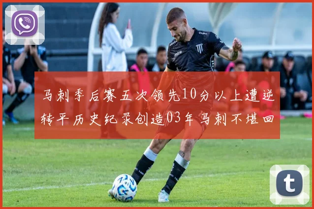 马刺季后赛五次领先10分以上遭逆转平历史纪录创造03年马刺不堪回首的尴尬